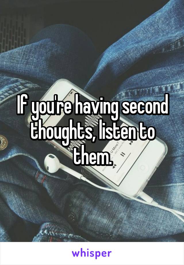 If you're having second thoughts, listen to them.