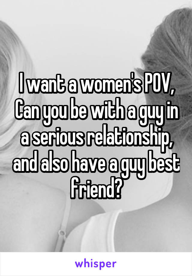 I want a women's POV, Can you be with a guy in a serious relationship, and also have a guy best friend?