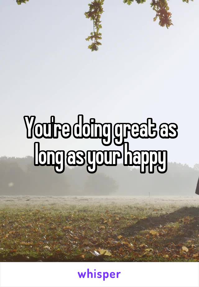 You're doing great as long as your happy