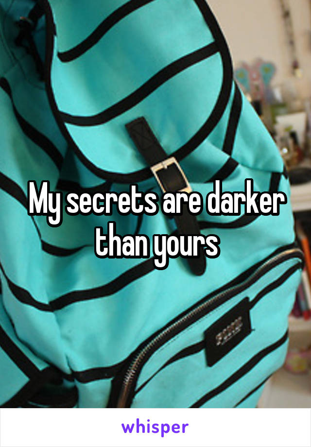 My secrets are darker than yours