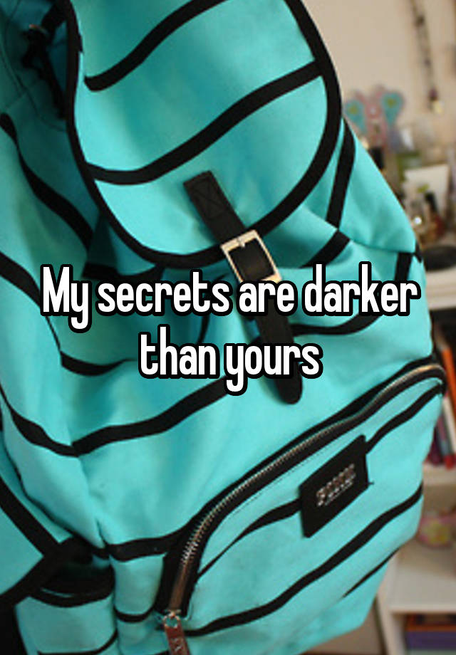 My secrets are darker than yours