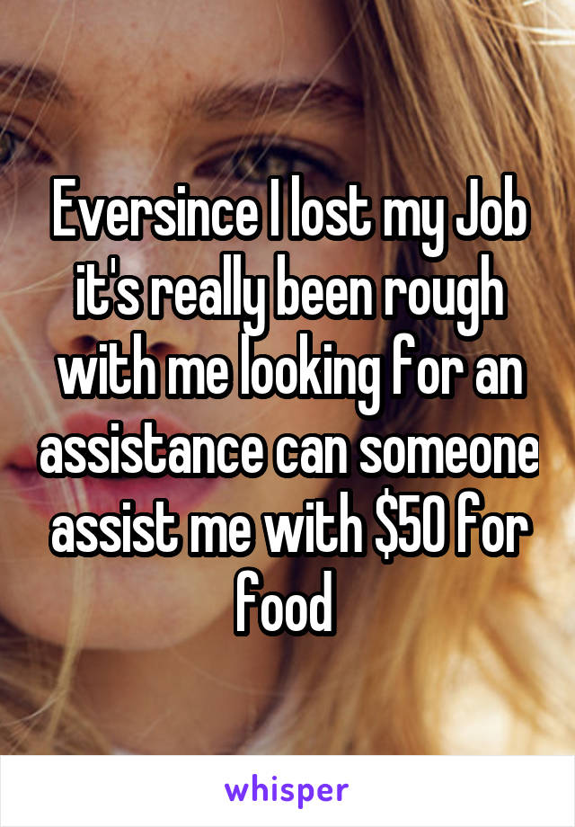 Eversince I lost my Job it's really been rough with me looking for an assistance can someone assist me with $50 for food 