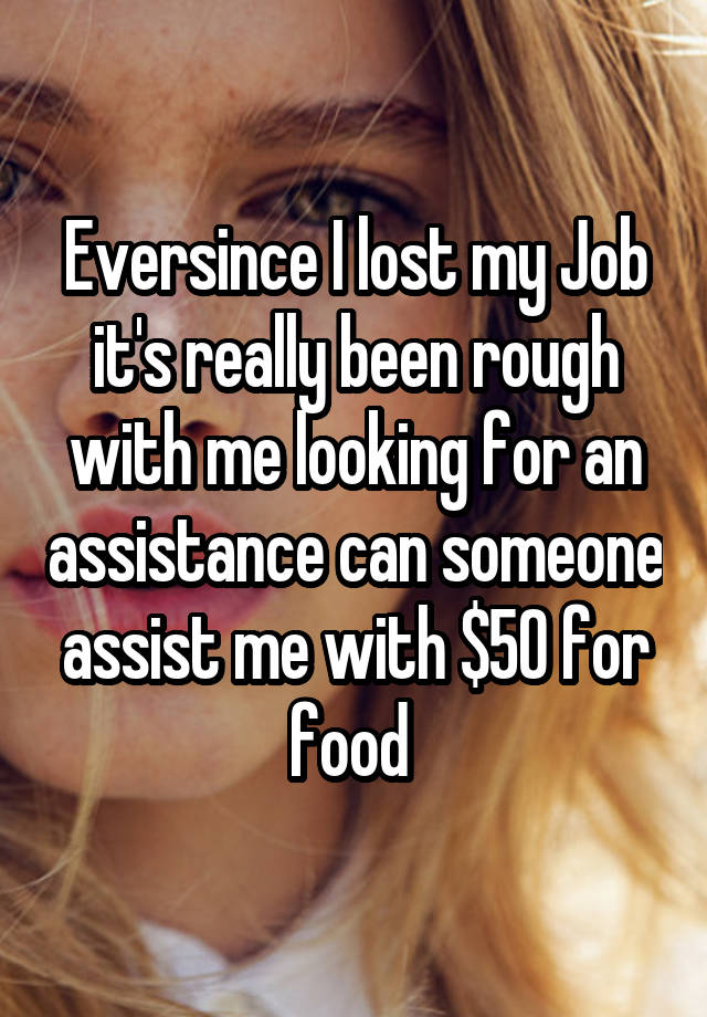 Eversince I lost my Job it's really been rough with me looking for an assistance can someone assist me with $50 for food 