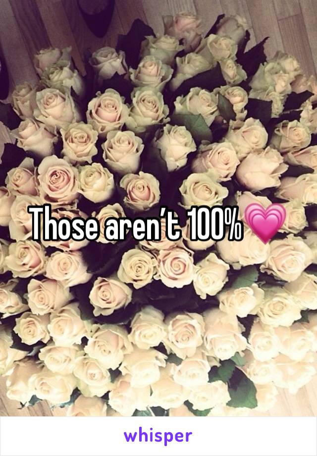 Those aren’t 100%💗