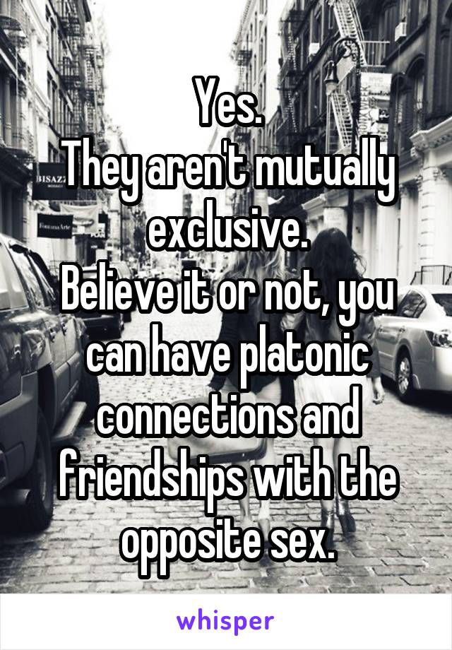 Yes.
They aren't mutually exclusive.
Believe it or not, you can have platonic connections and friendships with the opposite sex.