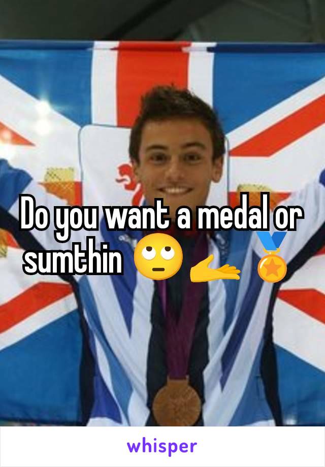 Do you want a medal or sumthin 🙄🫴🏅