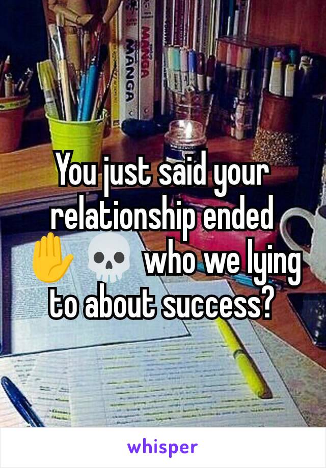 You just said your relationship ended ✋💀 who we lying to about success?