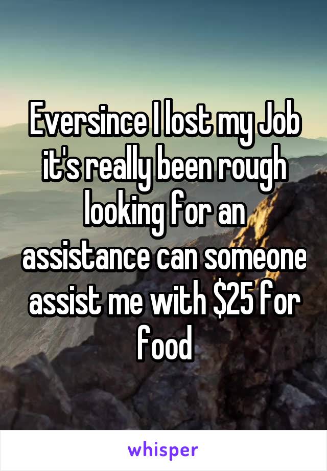 Eversince I lost my Job it's really been rough looking for an assistance can someone assist me with $25 for food