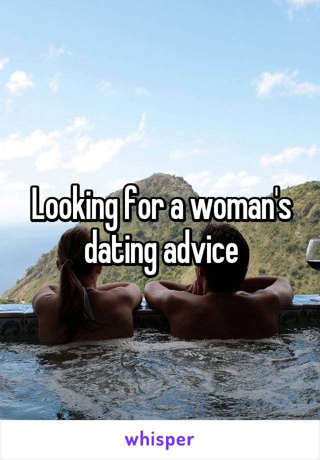 Looking for a woman's dating advice