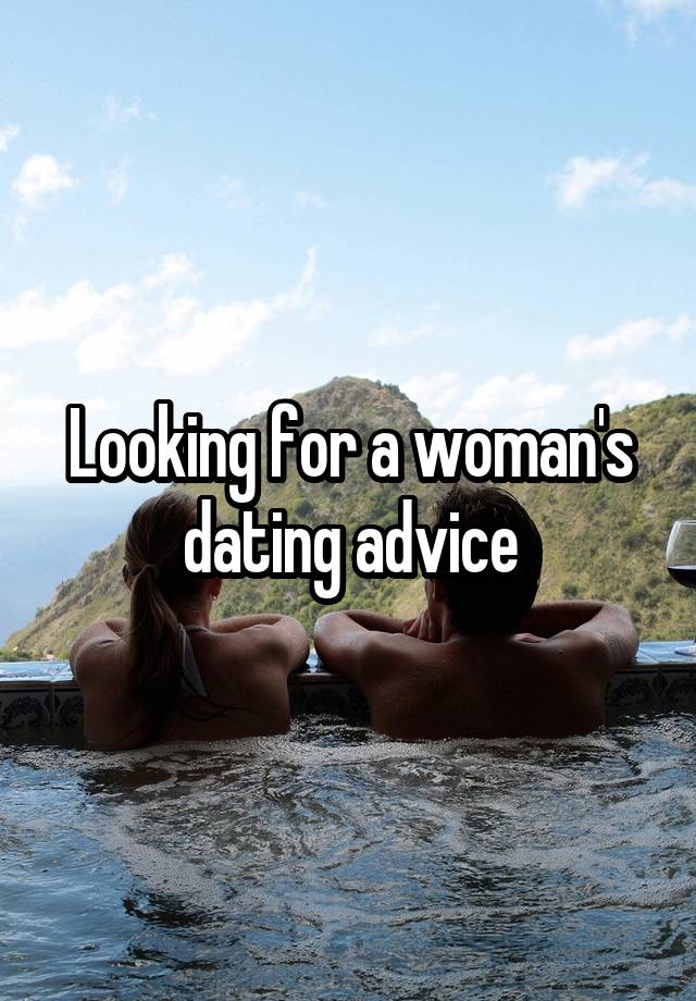 Looking for a woman's dating advice