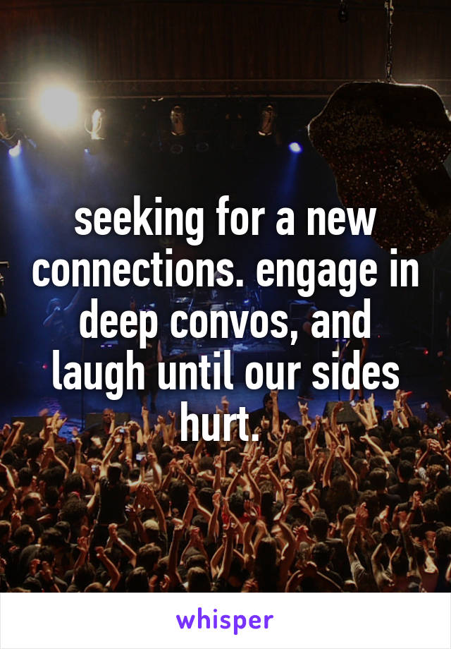 seeking for a new connections. engage in deep convos, and laugh until our sides hurt. 