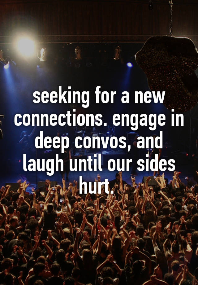 seeking for a new connections. engage in deep convos, and laugh until our sides hurt. 