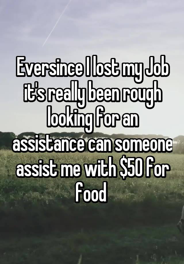 Eversince I lost my Job it's really been rough looking for an assistance can someone assist me with $50 for food 