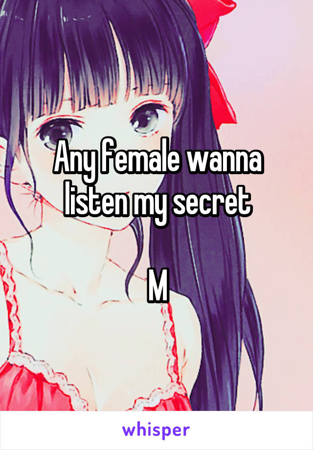 Any female wanna listen my secret

M