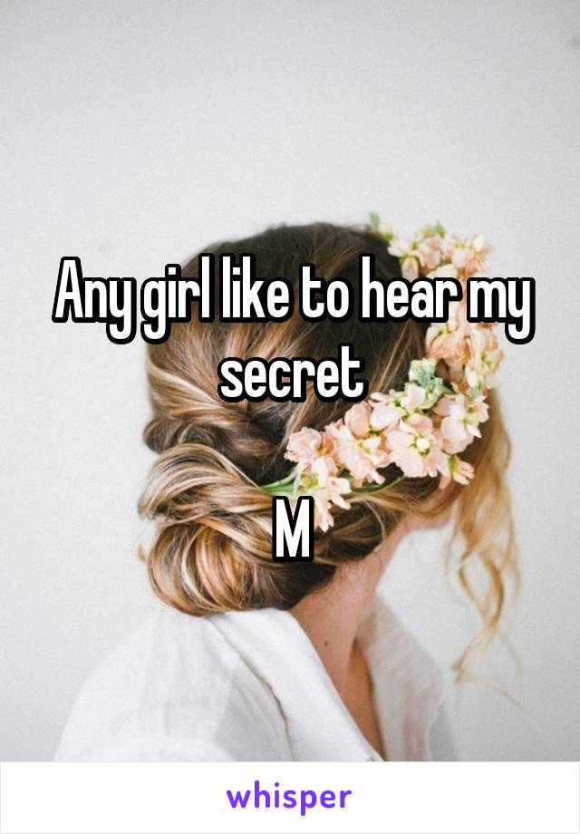 Any girl like to hear my secret

M