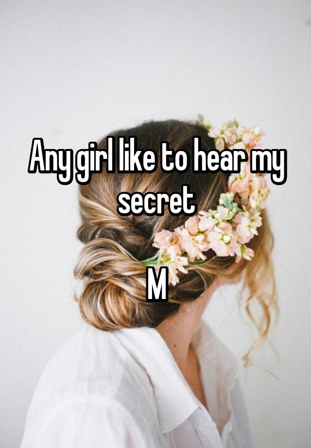 Any girl like to hear my secret

M