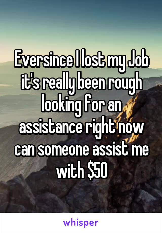 Eversince I lost my Job it's really been rough looking for an assistance right now can someone assist me with $50