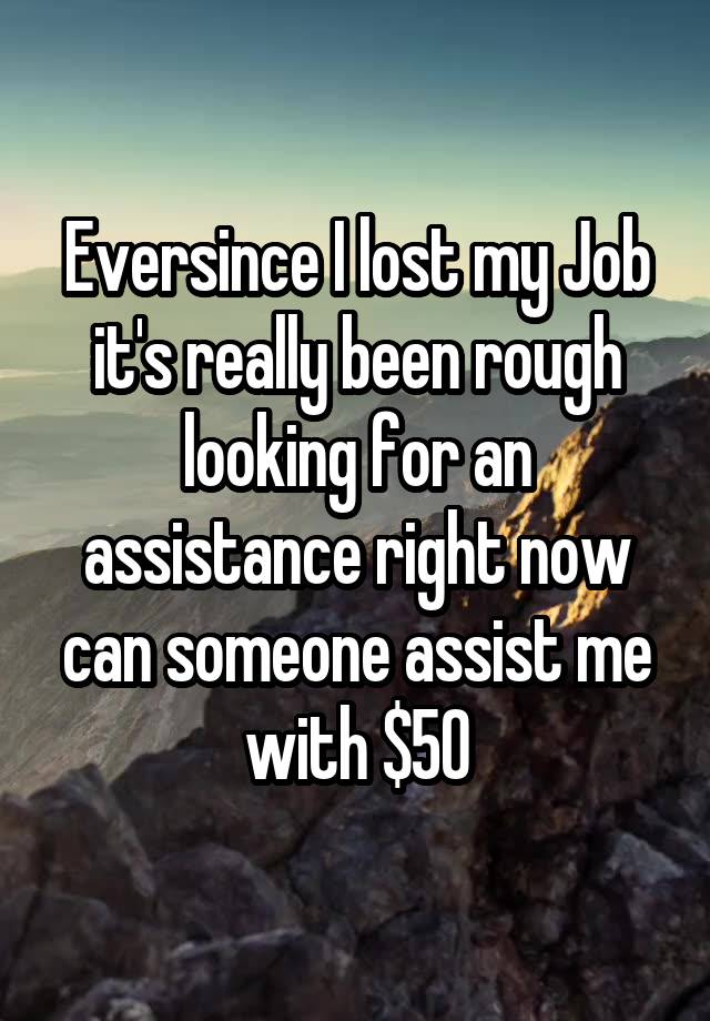 Eversince I lost my Job it's really been rough looking for an assistance right now can someone assist me with $50