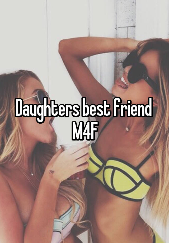 Daughters best friend 
M4F