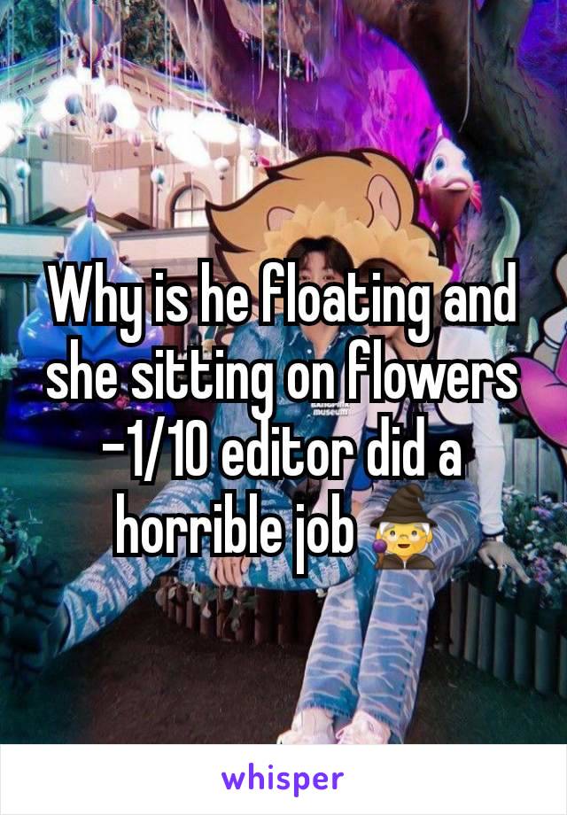 Why is he floating and she sitting on flowers -1/10 editor did a horrible job🧙‍♀️