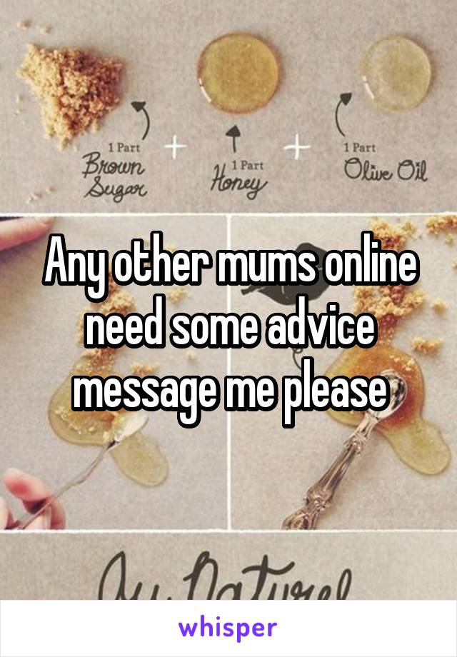 Any other mums online need some advice message me please