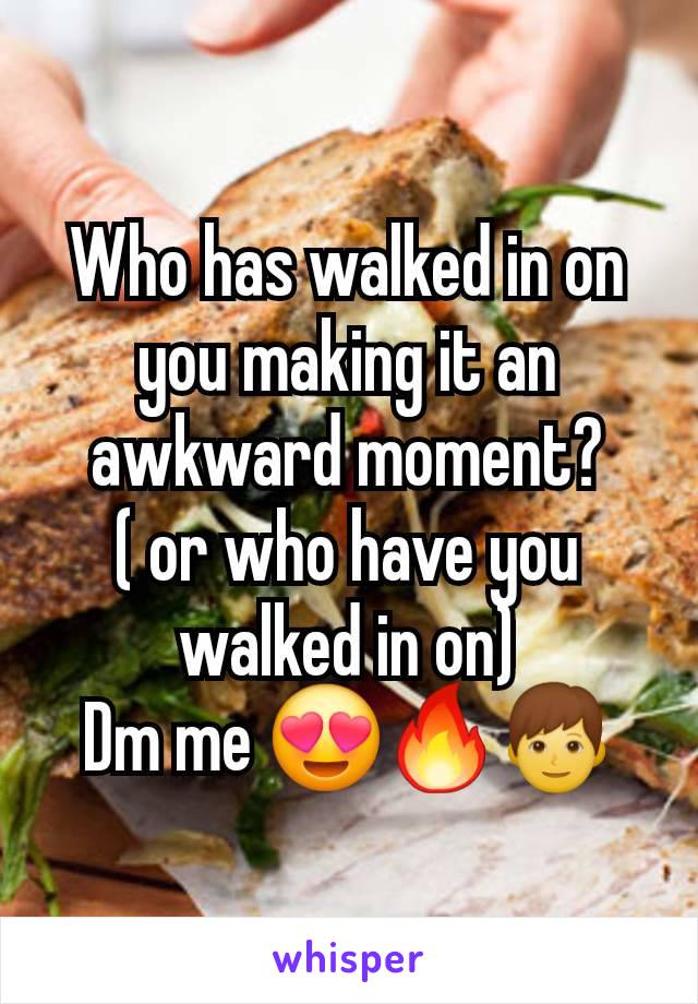 Who has walked in on you making it an awkward moment?
( or who have you walked in on)
Dm me 😍🔥👦