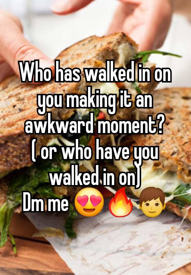 Who has walked in on you making it an awkward moment?
( or who have you walked in on)
Dm me 😍🔥👦