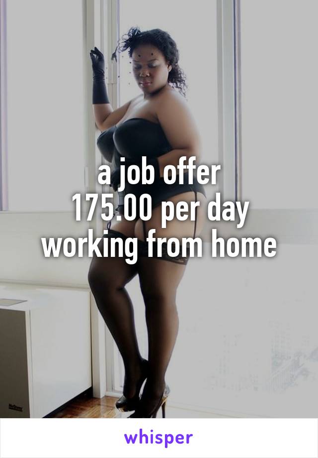 a job offer
175.00 per day working from home
