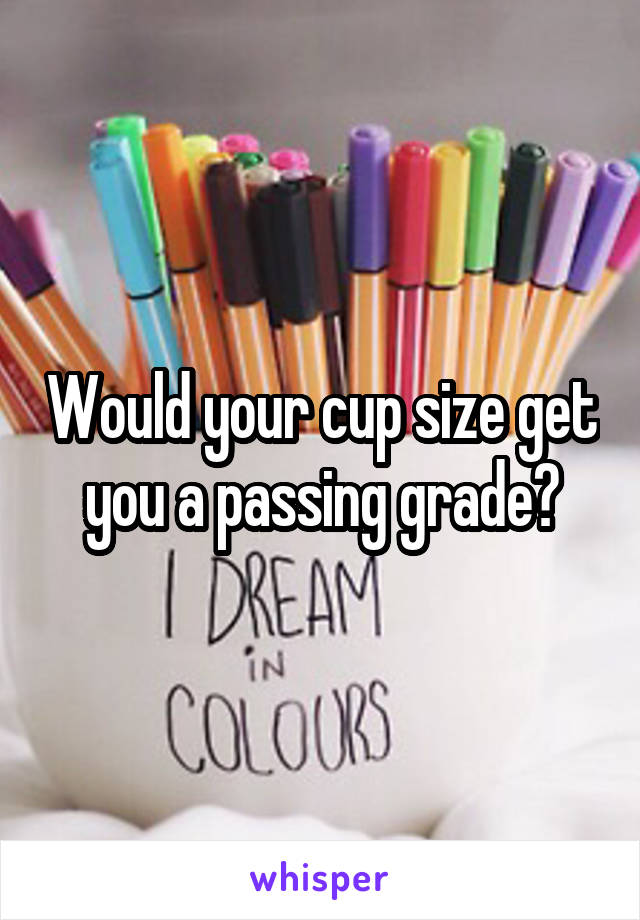 Would your cup size get you a passing grade?