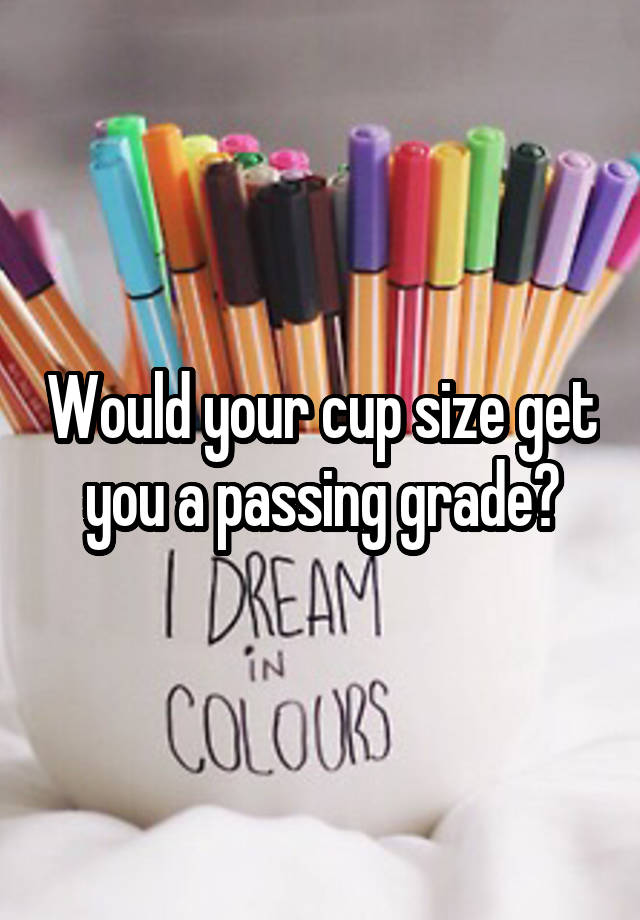 Would your cup size get you a passing grade?