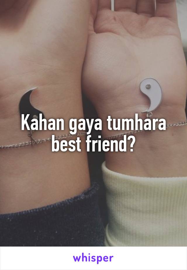 Kahan gaya tumhara best friend?