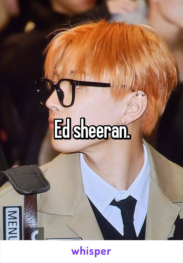 Ed sheeran.