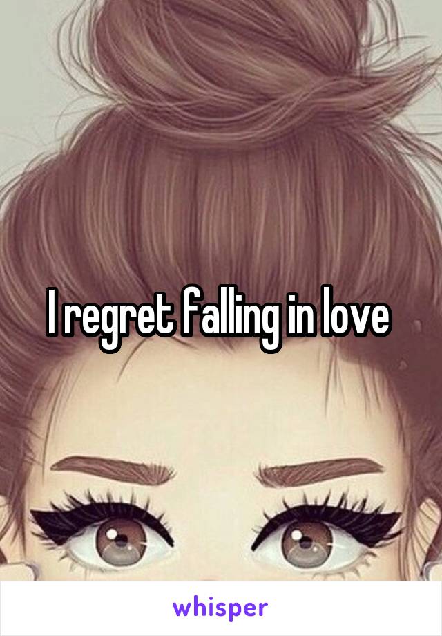 I regret falling in love 