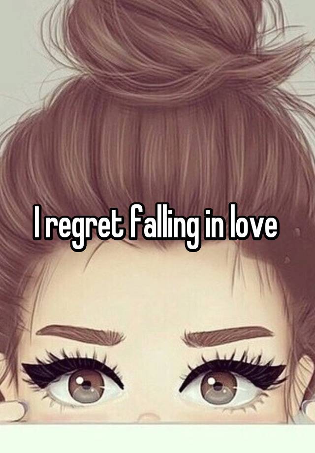 I regret falling in love 