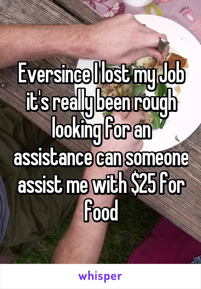 Eversince I lost my Job it's really been rough looking for an assistance can someone assist me with $25 for food