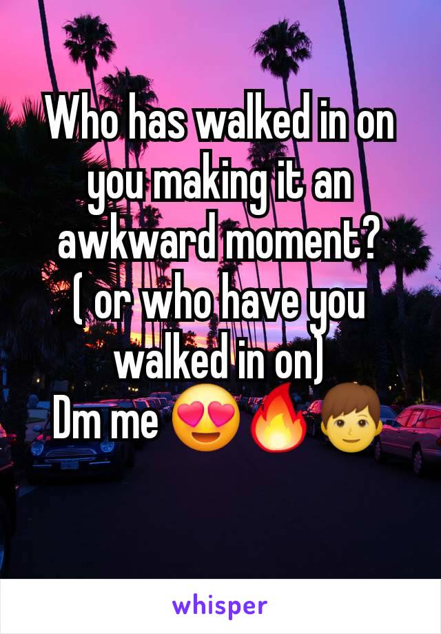 Who has walked in on you making it an awkward moment?
( or who have you walked in on)
Dm me 😍🔥👦