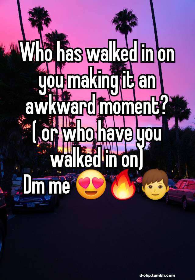 Who has walked in on you making it an awkward moment?
( or who have you walked in on)
Dm me 😍🔥👦