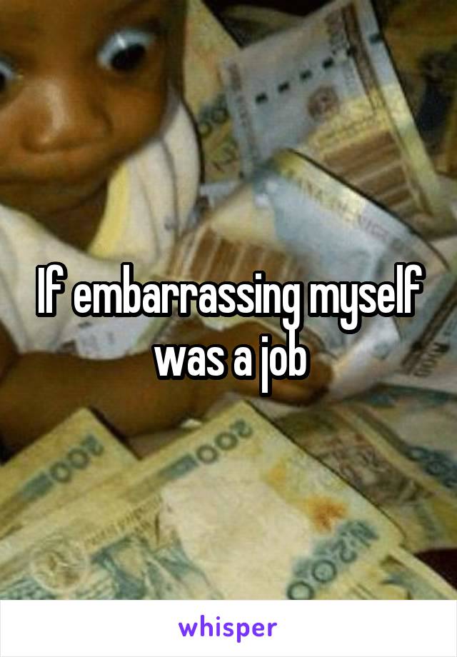 If embarrassing myself was a job