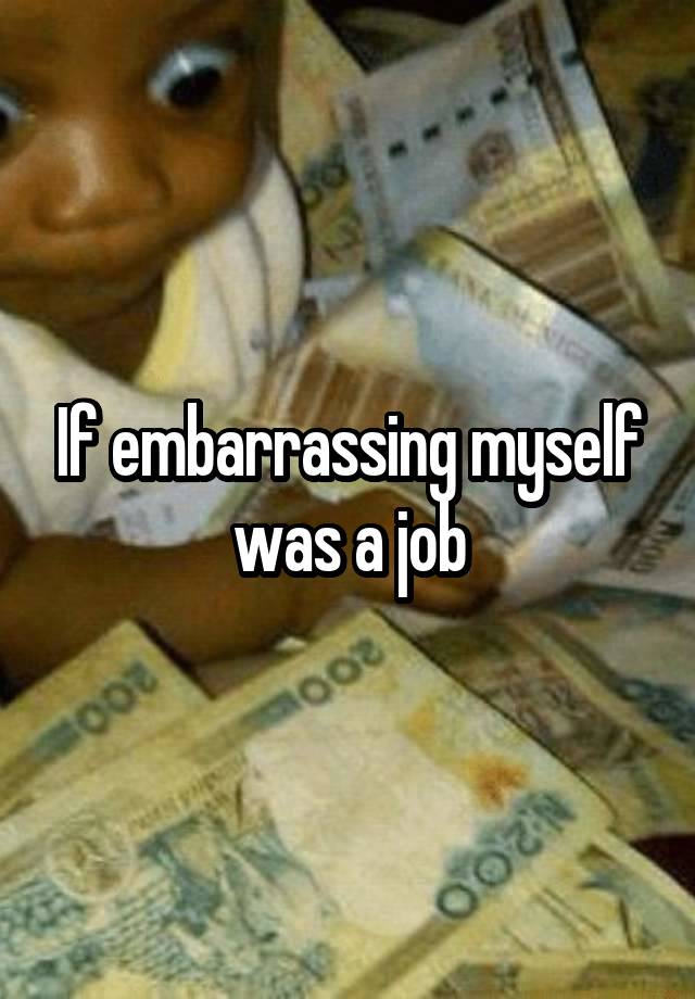 If embarrassing myself was a job