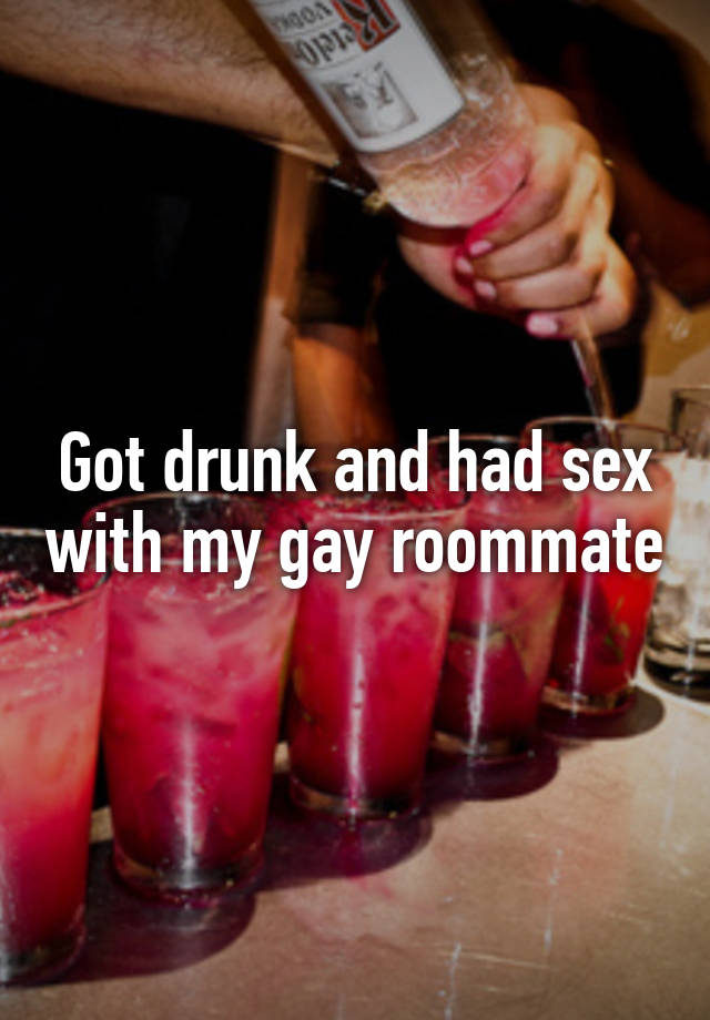 Got drunk and had sex with my gay roommate