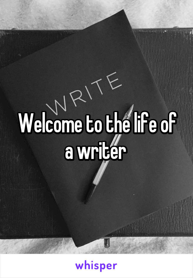 Welcome to the life of a writer 