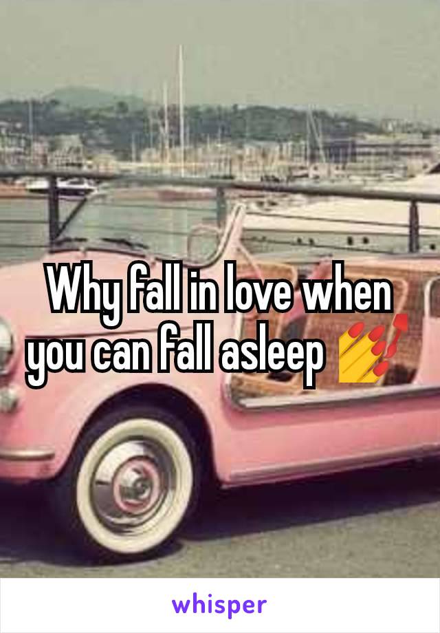 Why fall in love when you can fall asleep 💅