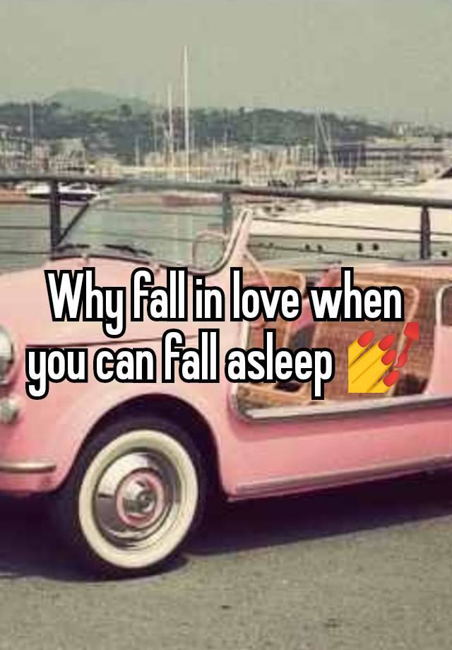 Why fall in love when you can fall asleep 💅