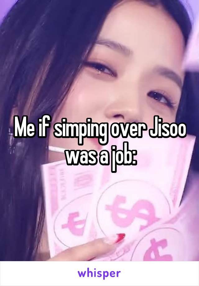 Me if simping over Jisoo was a job: