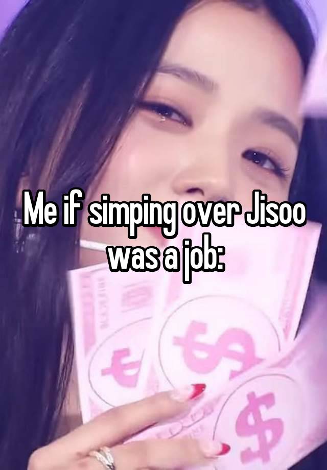 Me if simping over Jisoo was a job: