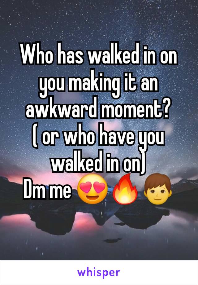 Who has walked in on you making it an awkward moment?
( or who have you walked in on)
Dm me 😍🔥👦