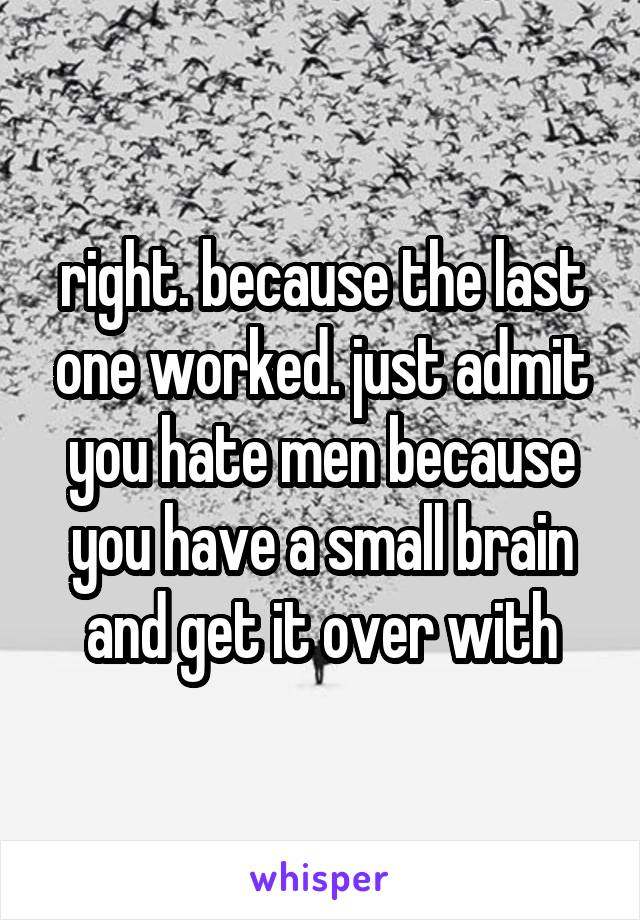 right. because the last one worked. just admit you hate men because you have a small brain and get it over with