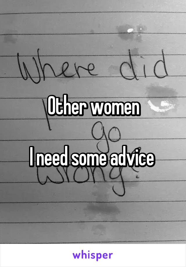 Other women

I need some advice 