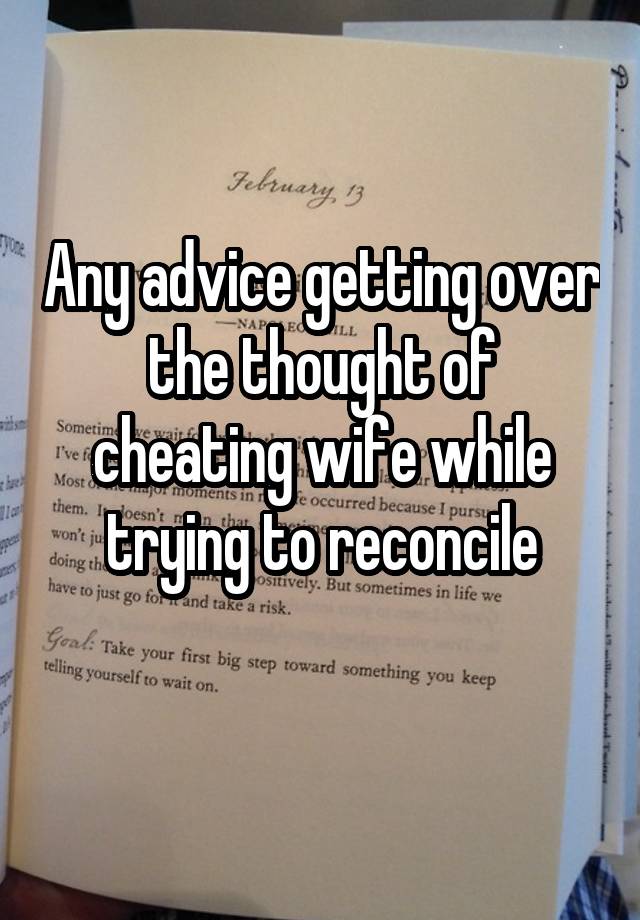 Any advice getting over the thought of cheating wife while trying to reconcile
