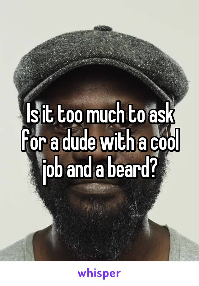 Is it too much to ask for a dude with a cool job and a beard?